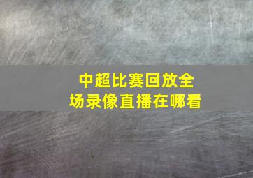 中超比赛回放全场录像直播在哪看