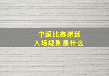 中超比赛球迷入场规则是什么