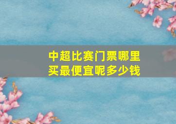 中超比赛门票哪里买最便宜呢多少钱