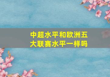 中超水平和欧洲五大联赛水平一样吗