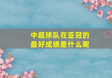 中超球队在亚冠的最好成绩是什么呢