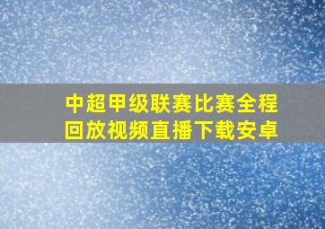 中超甲级联赛比赛全程回放视频直播下载安卓