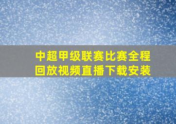 中超甲级联赛比赛全程回放视频直播下载安装