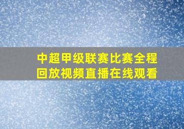 中超甲级联赛比赛全程回放视频直播在线观看