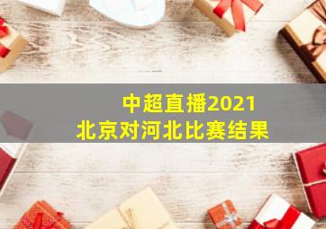 中超直播2021北京对河北比赛结果