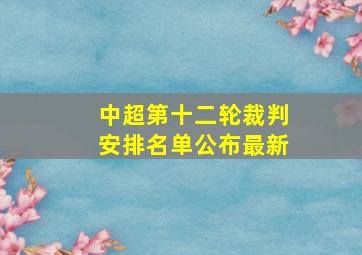 中超第十二轮裁判安排名单公布最新