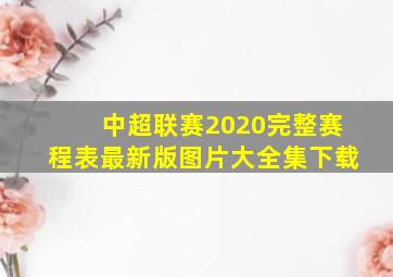 中超联赛2020完整赛程表最新版图片大全集下载