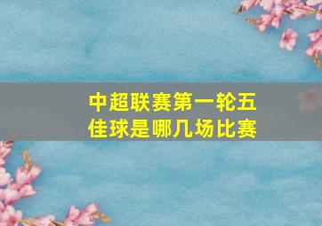 中超联赛第一轮五佳球是哪几场比赛