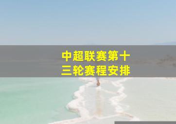 中超联赛第十三轮赛程安排