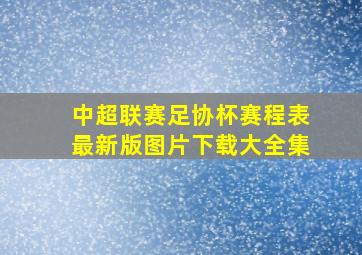 中超联赛足协杯赛程表最新版图片下载大全集