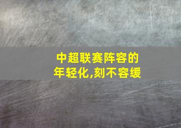 中超联赛阵容的年轻化,刻不容缓