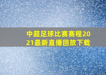 中超足球比赛赛程2021最新直播回放下载