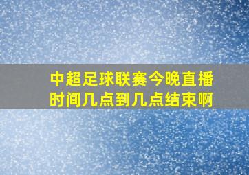 中超足球联赛今晚直播时间几点到几点结束啊