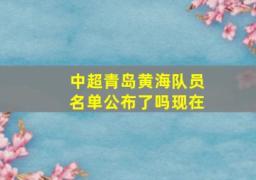 中超青岛黄海队员名单公布了吗现在