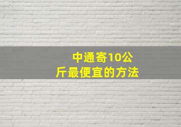 中通寄10公斤最便宜的方法