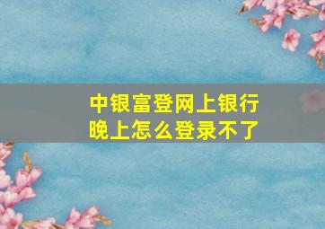 中银富登网上银行晚上怎么登录不了