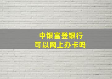 中银富登银行可以网上办卡吗