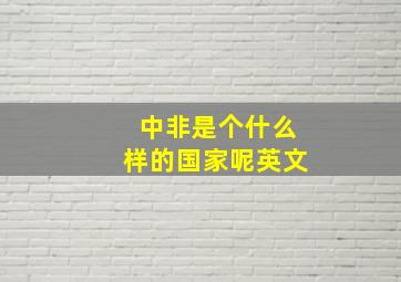 中非是个什么样的国家呢英文