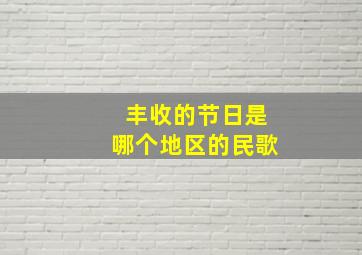 丰收的节日是哪个地区的民歌