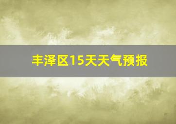 丰泽区15天天气预报