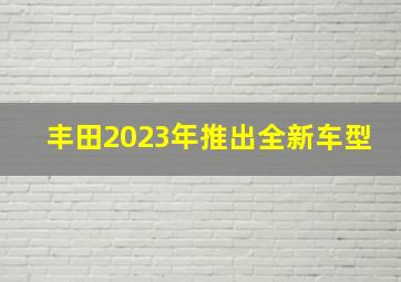 丰田2023年推出全新车型