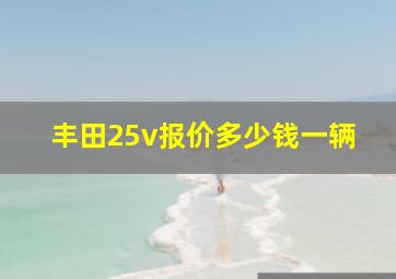 丰田25v报价多少钱一辆