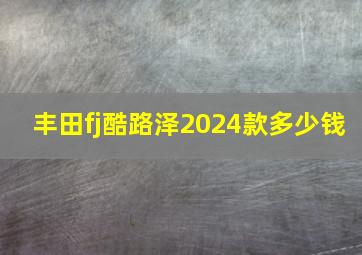 丰田fj酷路泽2024款多少钱