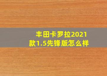 丰田卡罗拉2021款1.5先锋版怎么样