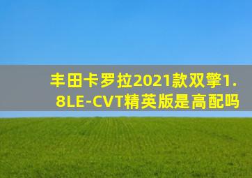 丰田卡罗拉2021款双擎1.8LE-CVT精英版是高配吗