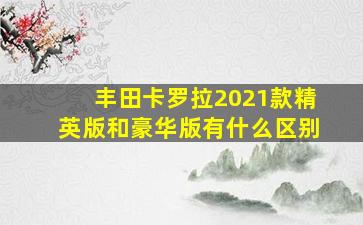 丰田卡罗拉2021款精英版和豪华版有什么区别