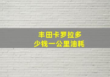 丰田卡罗拉多少钱一公里油耗