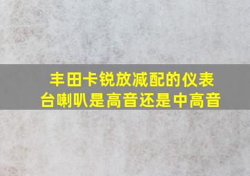 丰田卡锐放减配的仪表台喇叭是高音还是中高音