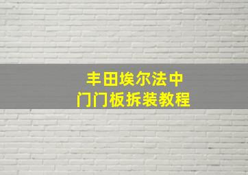 丰田埃尔法中门门板拆装教程