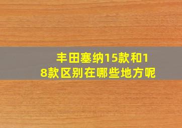 丰田塞纳15款和18款区别在哪些地方呢