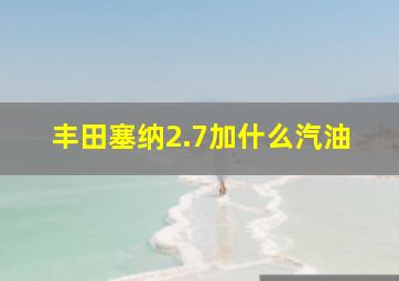 丰田塞纳2.7加什么汽油