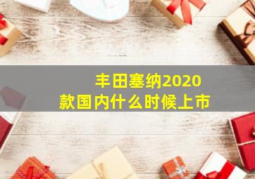 丰田塞纳2020款国内什么时候上市