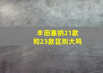 丰田塞纳21款和23款区别大吗