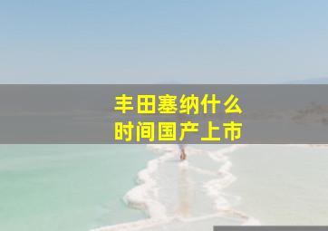 丰田塞纳什么时间国产上市