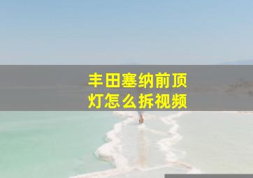 丰田塞纳前顶灯怎么拆视频