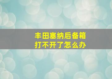 丰田塞纳后备箱打不开了怎么办