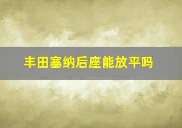 丰田塞纳后座能放平吗