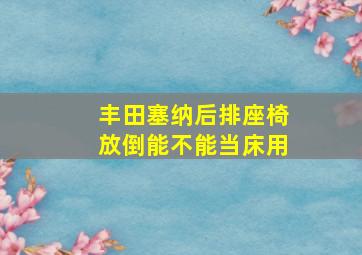 丰田塞纳后排座椅放倒能不能当床用