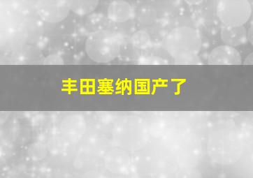 丰田塞纳国产了