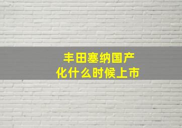 丰田塞纳国产化什么时候上市