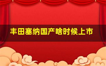 丰田塞纳国产啥时候上市