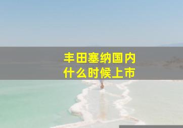 丰田塞纳国内什么时候上市