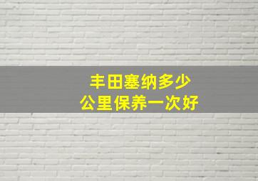 丰田塞纳多少公里保养一次好