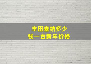 丰田塞纳多少钱一台新车价格