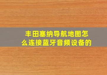 丰田塞纳导航地图怎么连接蓝牙音频设备的