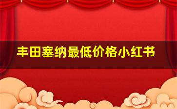 丰田塞纳最低价格小红书